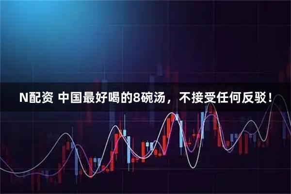 N配资 中国最好喝的8碗汤，不接受任何反驳！