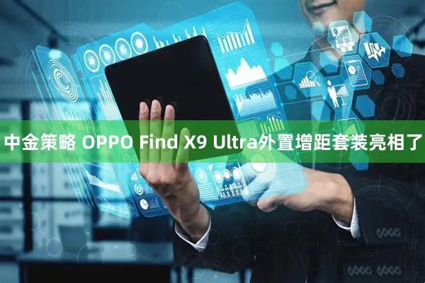 中金策略 OPPO Find X9 Ultra外置增距套装亮相了